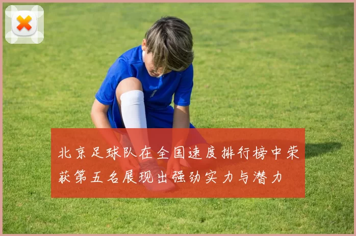 北京足球队在全国速度排行榜中荣获第五名展现出强劲实力与潜力