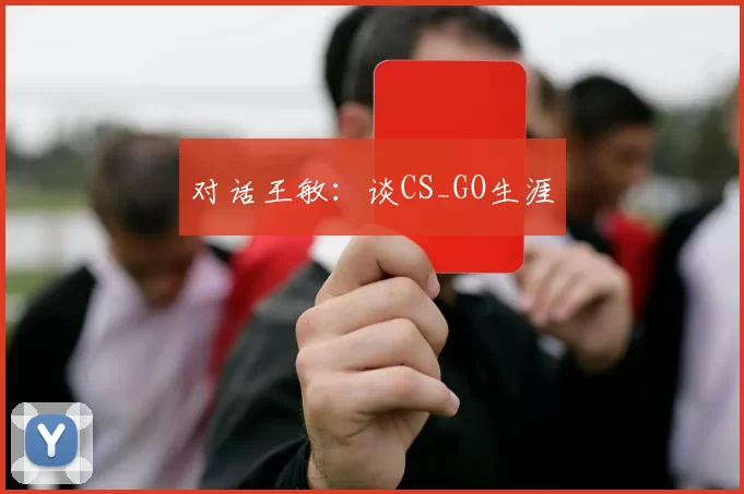 对话王敏：谈CS_GO生涯