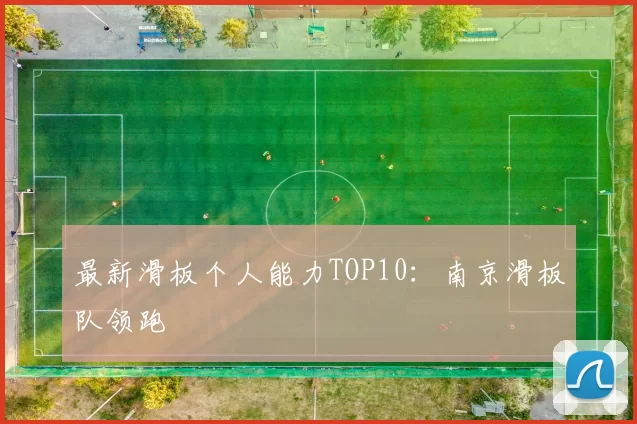 最新滑板个人能力TOP10：南京滑板队领跑