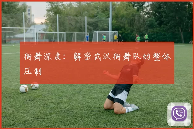 街舞深度：解密武汉街舞队的整体压制