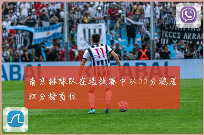南京排球队在选拔赛中以55分稳居积分榜首位