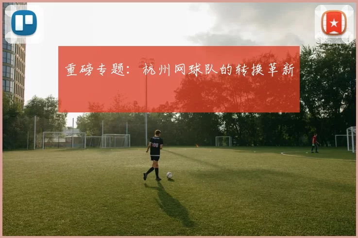重磅专题：杭州网球队的转换革新